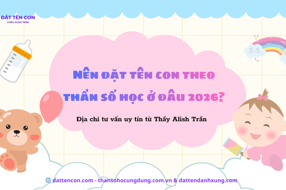 Nên đặt tên con theo thần số học ở đâu 2026? Địa chỉ tư vấn uy tín từ Thầy Alish Trần